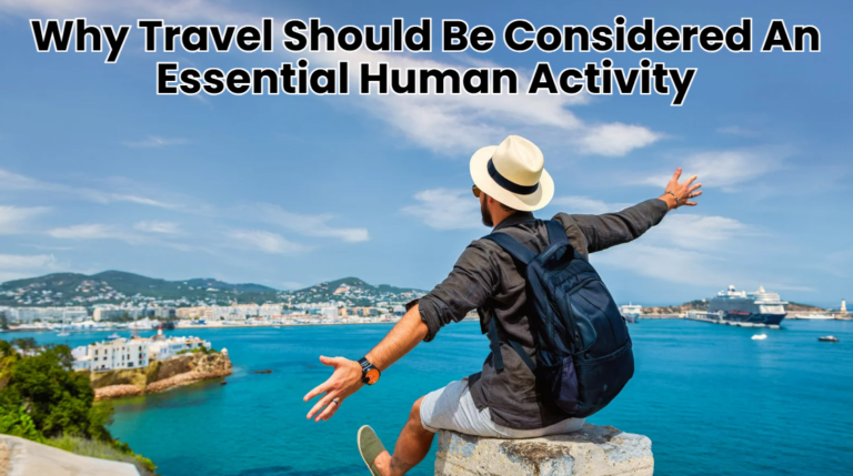 Why Travel Should Be Considered An Essential Human Activity